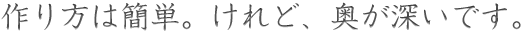 作り方は簡単。けれど、奥が深いです。